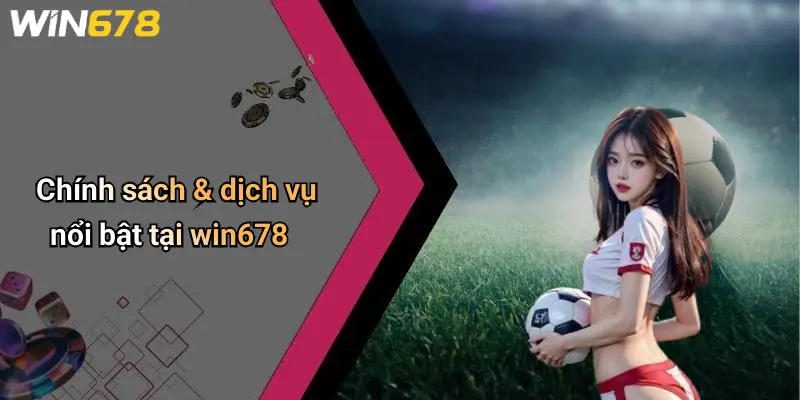WIN678 2 Chính sách & dịch vụ nổi bật tại win678