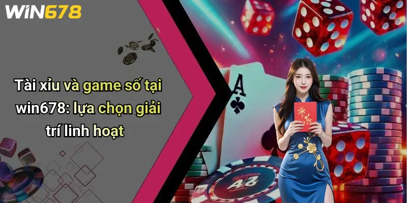 WIN678 5 Tài xỉu và game số tại win678: lựa chọn giải trí linh hoạt